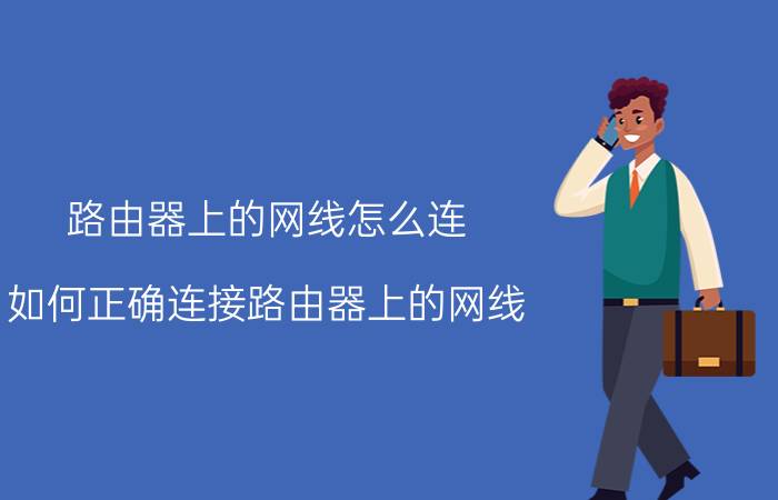 路由器上的网线怎么连 如何正确连接路由器上的网线